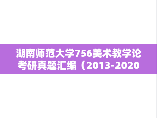 湖南师范大学756美术教学论考研真题汇编（2013-2020）