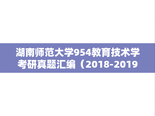 湖南师范大学954教育技术学考研真题汇编（2018-2019、2021-2022）