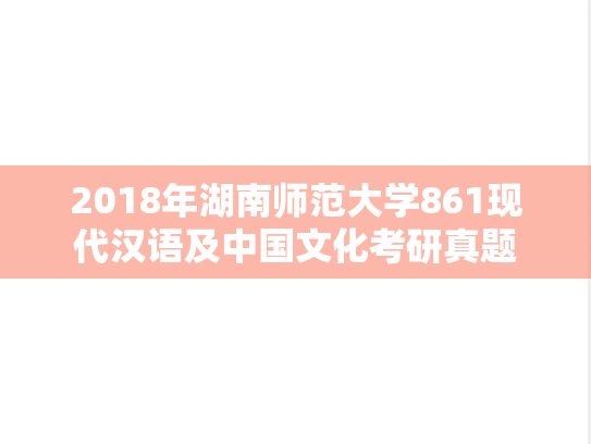 2018年湖南师范大学861现代汉语及中国文化考研真题