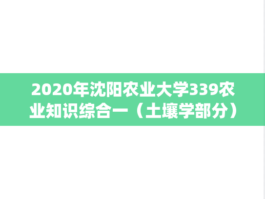 2020年沈阳农业大学339农业知识综合一（土壤学部分）考研真题.pdf