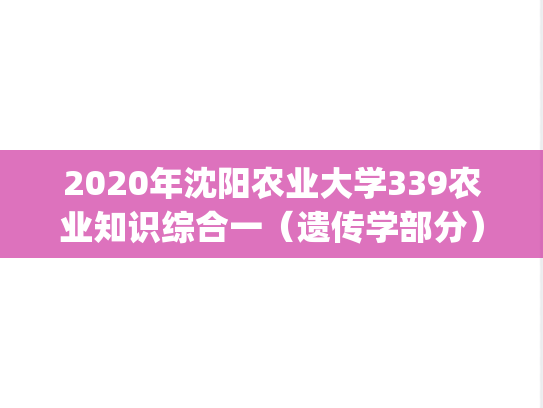 2020年沈阳农业大学339农业知识综合一（遗传学部分）考研真题.pdf