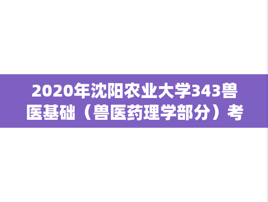 2020年沈阳农业大学343兽医基础（兽医药理学部分）考研真题.pdf