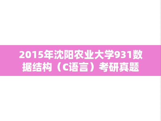 2015年沈阳农业大学931数据结构（C语言）考研真题