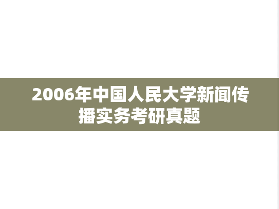2006年中国人民大学新闻传播实务考研真题