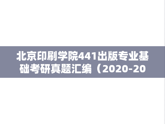 北京印刷学院441出版专业基础考研真题汇编（2020-2021、2023）