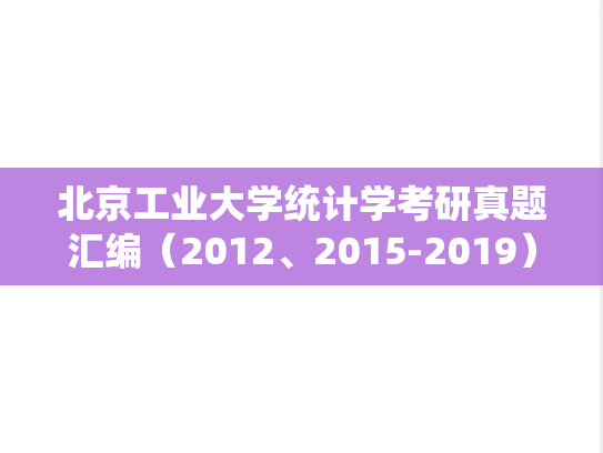 北京工业大学统计学考研真题汇编（2012、2015-2019）
