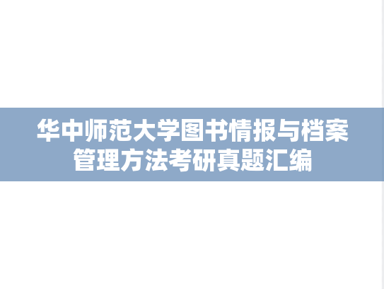 华中师范大学图书情报与档案管理方法考研真题汇编