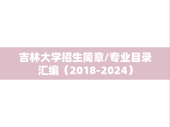 吉林大学招生简章/专业目录汇编（2018-2024）,吉林大学招生简章/专业目录汇编（2018-2024）,吉林大学汇编,第1张