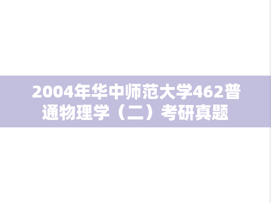 2004年华中师范大学462普通物理学（二）考研真题