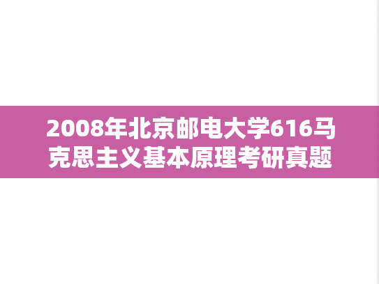 2008年北京邮电大学616马克思主义基本原理考研真题