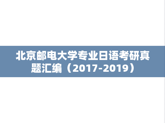 北京邮电大学专业日语考研真题汇编（2017-2019）,北京邮电大学专业日语考研真题汇编（2017-2019）,北京邮电大学汇编,专业日语汇编,第1张