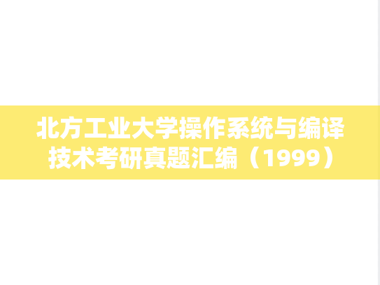 北方工业大学操作系统与编译技术考研真题汇编（1999）,北方工业大学操作系统与编译技术考研真题汇编（1999）,北方工业大学汇编,操作系统与编译技术汇编,第1张