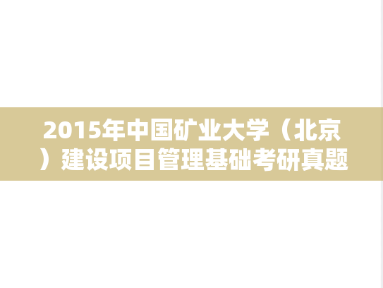 2015年中国矿业大学（北京）建设项目管理基础考研真题