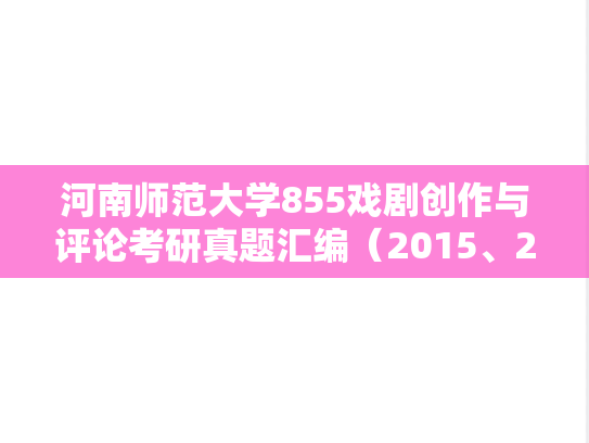 河南师范大学855戏剧创作与评论考研真题汇编（2015、2017-2018）