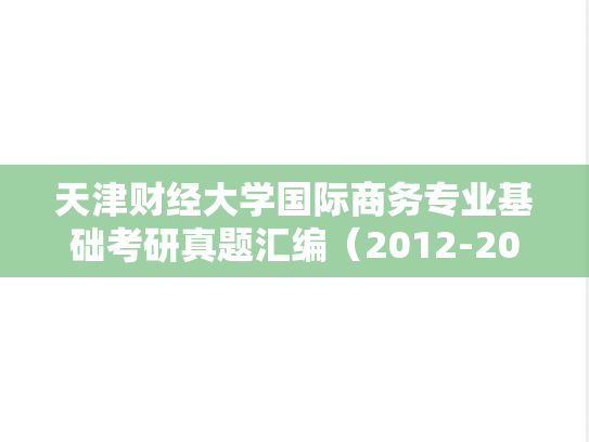 天津财经大学国际商务专业基础考研真题汇编（2012-2014、2016-2023）