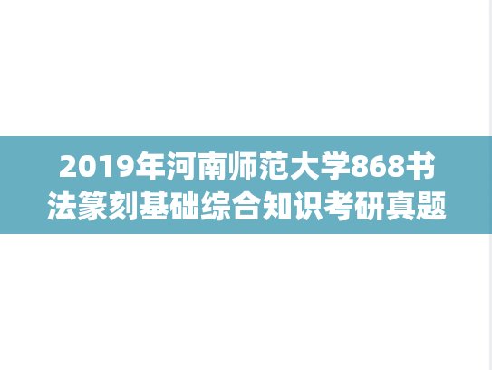 2019年河南师范大学868书法篆刻基础综合知识考研真题.pdf