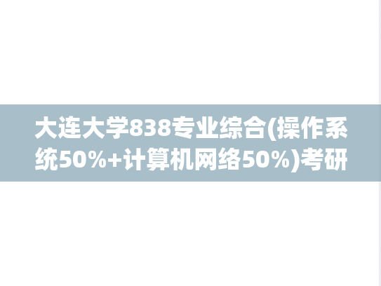 大连大学838专业综合(操作系统50%+<strong>计算机网络</strong>50%)考研真题汇编（）