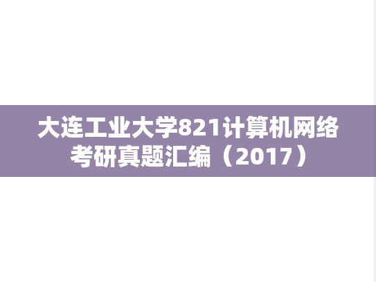 大连工业大学821<strong>计算机网络</strong>考研真题汇编（2017）