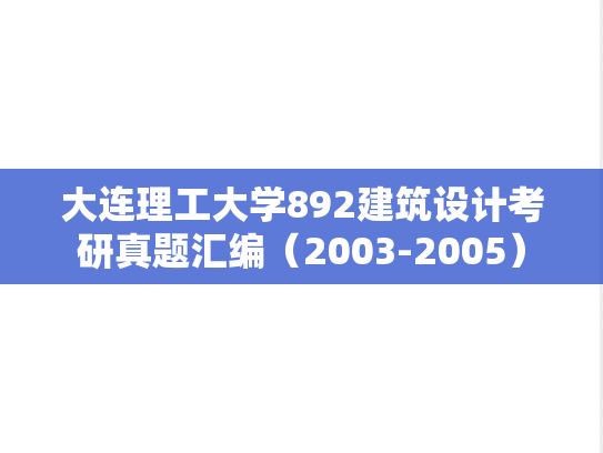 大连理工大学892建筑设计考研真题汇编（2003-2005）