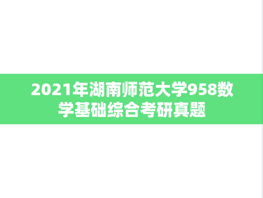 2021年湖南师范大学958数学基础综合考研真题