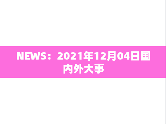 NEWS：2021年12月04日国内外大事,NEWS：2021年12月04日国内外大事,每日新闻,第1张