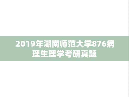 2019年湖南师范大学876病理生理学考研真题