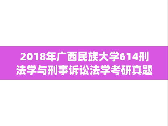 2018年广西民族大学614刑法学与刑事诉讼法学考研真题.zip