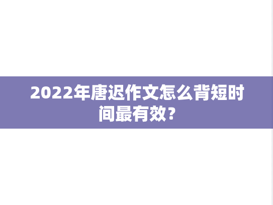 2022年唐迟作文怎么背短时间最有效？