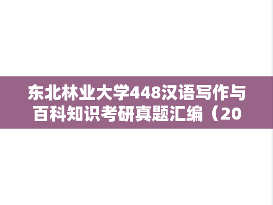 东北林业大学448汉语写作与百科知识考研真题汇编（2023）