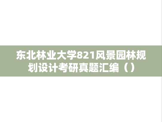 东北林业大学821风景园林规划设计考研真题汇编（）,东北林业大学821风景园林规划设计考研真题汇编（）,东北林业大学汇编,风景园林规划设计汇编,第1张