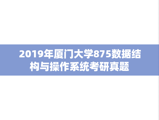 2019年厦门大学875数据结构与操作系统考研真题