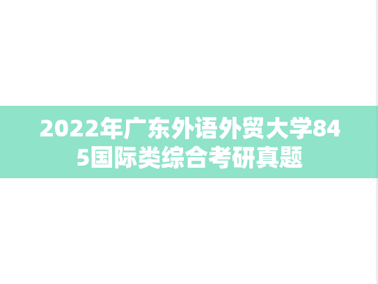 2022年广东外语外贸大学845国际类综合考研真题