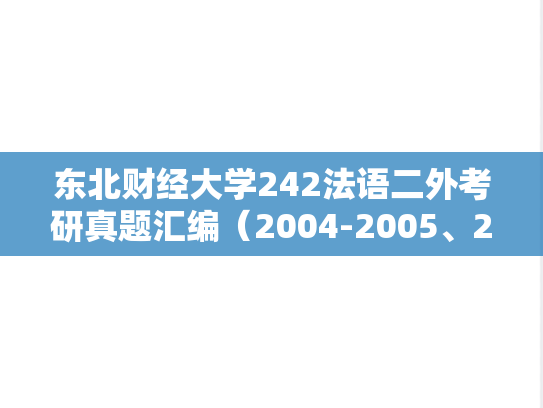 东北财经大学242法语二外考研真题汇编（2004-2005、2007-2008、2010）