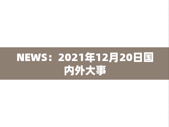 NEWS：2021年12月20日国内外大事,NEWS：2021年12月20日国内外大事,每日新闻,第1张