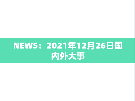 NEWS：2021年12月26日国内外大事