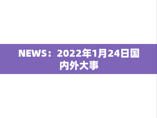 NEWS：2022年1月24日国内外大事,NEWS：2022年1月24日国内外大事,每日新闻,第1张