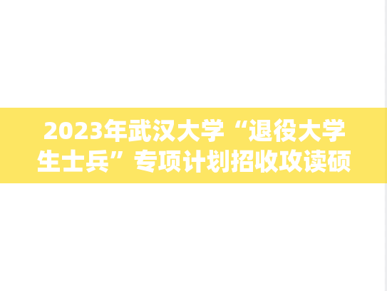 2023年<strong>武汉大学</strong>“退役大学生士兵”专项计划招收攻读硕士学位研究生简章