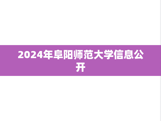 2024年阜阳师范大学信息公开