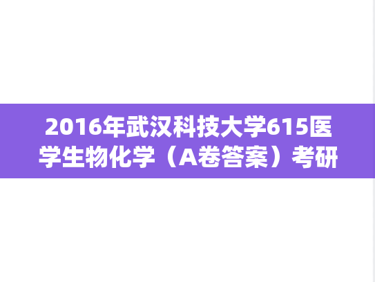 2016年武汉科技大学615医学生物化学（A卷答案）考研真题.pdf