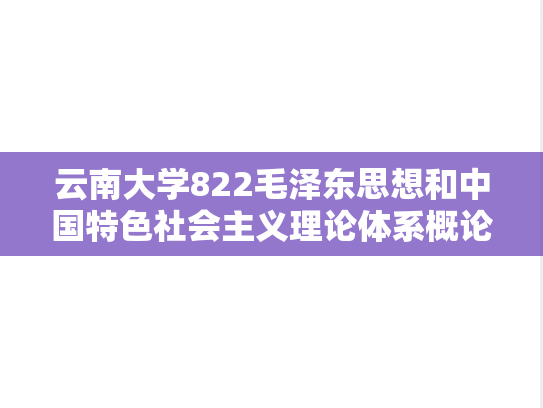 云南大学822毛泽东思想和中国特色社会主义理论体系概论考研真题汇编（2021-2024）