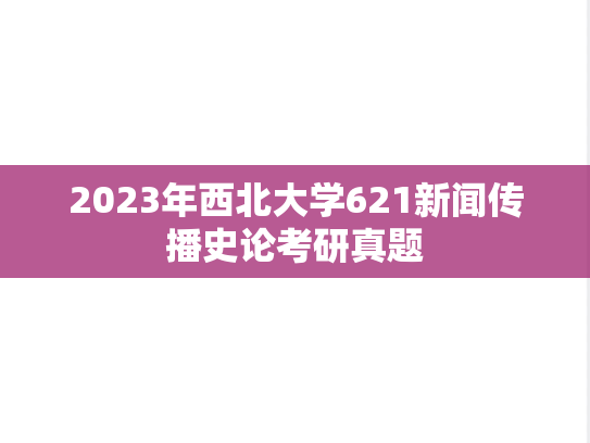 2023年西北大学621新闻传播史论考研真题