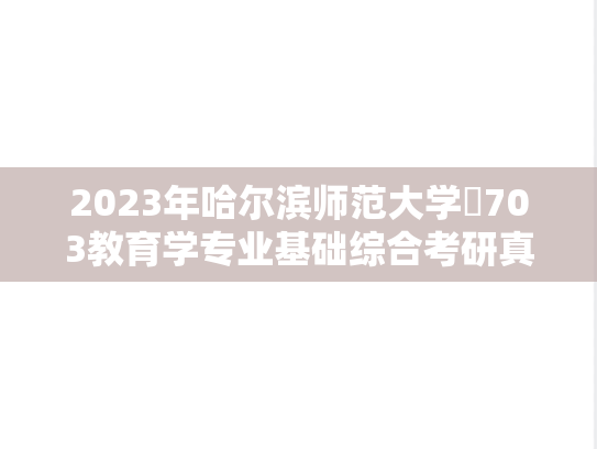 2023年哈尔滨师范大学​703教育学专业基础综合考研真题