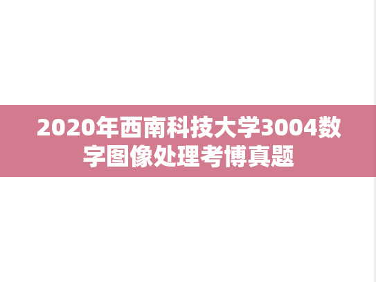 2020年西南科技大学3004数字图像处理考博真题