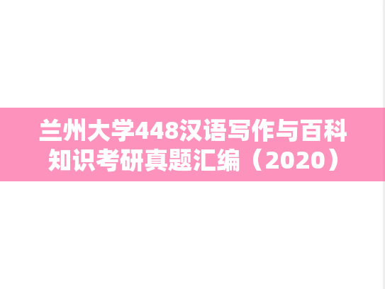 兰州大学448汉语写作与百科知识考研真题汇编（2020）