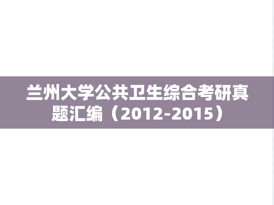 <strong>兰州大学</strong>公共卫生综合考研真题汇编（2012-2015）
