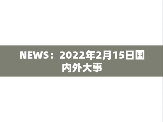 NEWS：2022年2月15日国内外大事