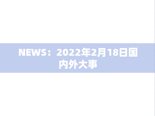 NEWS：2022年2月18日国内外大事,NEWS：2022年2月18日国内外大事,每日新闻,第1张