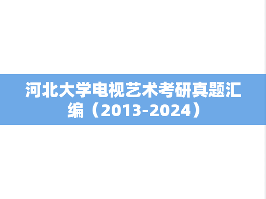 河北大学电视艺术考研真题汇编（2013-2024）