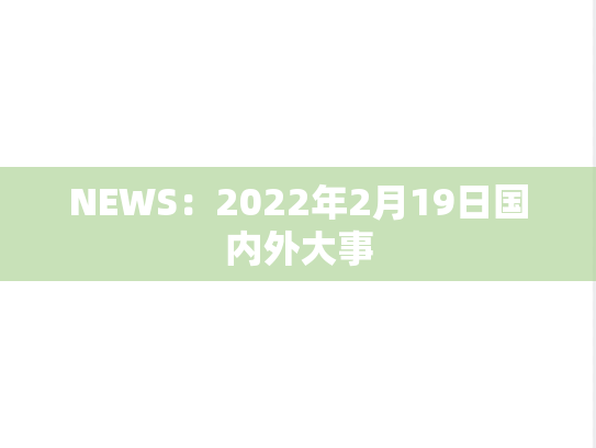 NEWS：2022年2月19日国内外大事,NEWS：2022年2月19日国内外大事,每日新闻,第1张