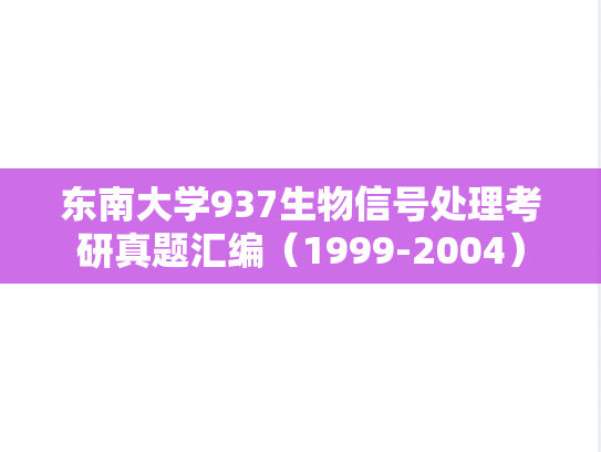 东南大学937生物信号处理考研真题汇编（1999-2004）
